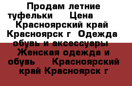 Продам летние туфельки!) › Цена ­ 400 - Красноярский край, Красноярск г. Одежда, обувь и аксессуары » Женская одежда и обувь   . Красноярский край,Красноярск г.